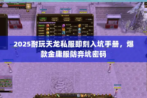 2025耐玩天龙私服即刻入坑手册，爆款金庸服防弃坑密码