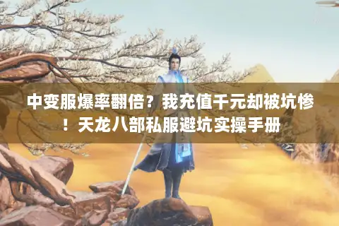 中变服爆率翻倍？我充值千元却被坑惨！天龙八部私服避坑实操手册