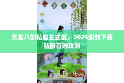天龙八部私服正式区，2025即刻下载私服首选攻略