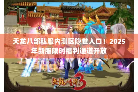 天龙八部私服内测区隐世入口!2025年新服限时福利通道开放 天龙八部私服内测区隐世入口!2025年新服限时福利通道开放