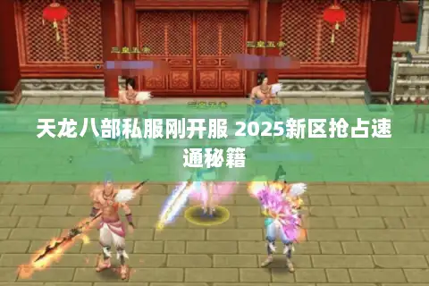 天龙八部私服刚开服 2025新区抢占速通秘籍