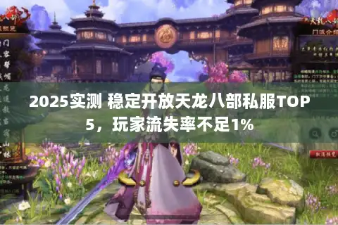 2025实测 稳定开放天龙八部私服TOP5,玩家流失率不足1% 2025实测 稳定开放天龙八部私服TOP5,玩家流失率不足1%