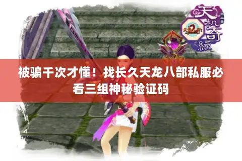 被骗千次才懂!找长久天龙八部私服必看三组神秘验证码 被骗千次才懂!找长久天龙八部私服必看三组神秘验证码