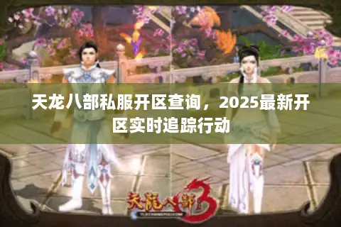 天龙八部私服开区查询,2025最新开区实时追踪行动 天龙八部私服开区查询,2025最新开区实时追踪行动