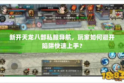 新开天龙八部私服导航，玩家如何避开陷阱快速上手？