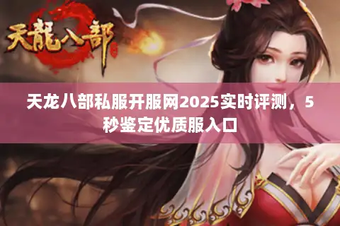 天龙八部私服开服网2025实时评测，5秒鉴定优质服入口