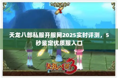 天龙八部私服开服网2025实时评测，5秒鉴定优质服入口