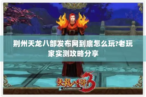 荆州天龙八部发布网到底怎么玩?老玩家实测攻略分享