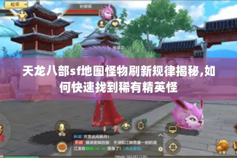 天龙八部sf地图怪物刷新规律揭秘,如何快速找到稀有精英怪