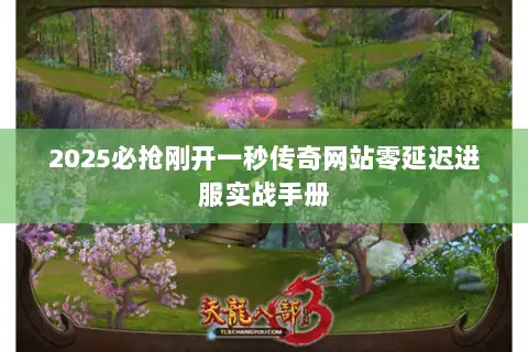2025必抢刚开一秒传奇网站零延迟进服实战手册