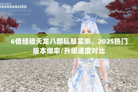 6倍经验天龙八部私服实测，2025热门版本爆率/升级速度对比