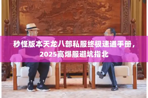 秒怪版本天龙八部私服终极速通手册，2025高爆服避坑指北