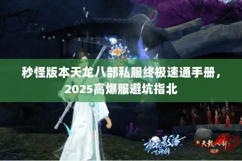 秒怪版本天龙八部私服终极速通手册，2025高爆服避坑指北