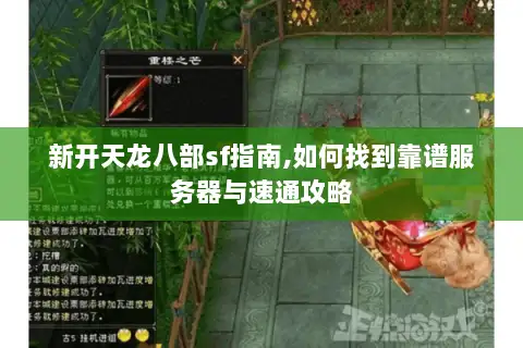 新开天龙八部sf指南,如何找到靠谱服务器与速通攻略 新开天龙八部sf指南,如何找到靠谱服务器与速通攻略