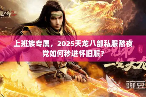 上班族专属，2025天龙八部私服熬夜党如何秒进怀旧服？