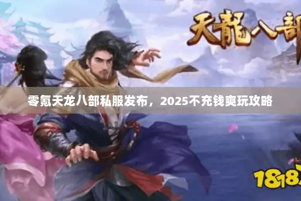 零氪天龙八部私服发布,2025不充钱爽玩攻略 零氪天龙八部私服发布,2025不充钱爽玩攻略