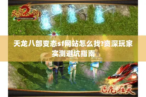 天龙八部变态sf网站怎么找?资深玩家实测避坑指南