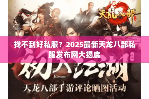 找不到好私服?2025最新天龙八部私服发布网大揭底 找不到好私服?2025最新天龙八部私服发布网大揭底