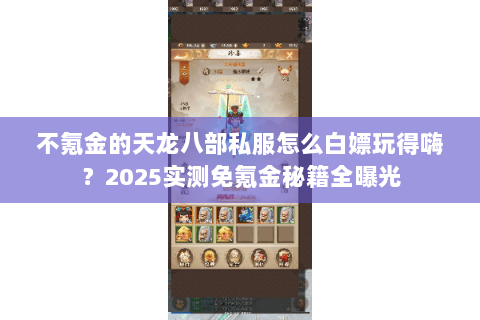 不氪金的天龙八部私服怎么白嫖玩得嗨?2025实测免氪金秘籍全曝光 不氪金的天龙八部私服怎么白嫖玩得嗨?2025实测免氪金秘籍全曝光