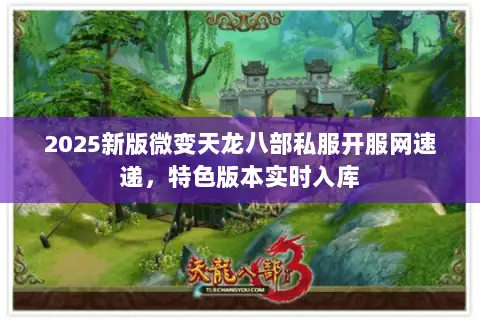 2025新版微变天龙八部私服开服网速递，特色版本实时入库
