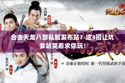 合击天龙八部私服发布站？这3招让坑爹站哭着求你玩！
