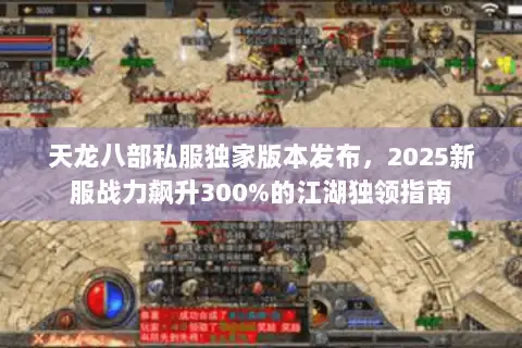 天龙八部私服独家版本发布，2025新服战力飙升300%的江湖独领指南