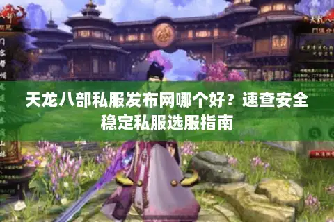 天龙八部私服发布网哪个好？速查安全稳定私服选服指南