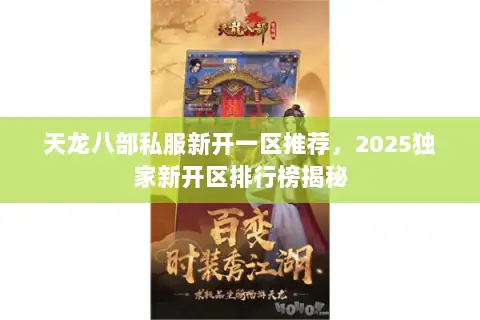 天龙八部私服新开一区推荐,2025独家新开区排行榜揭秘 天龙八部私服新开一区推荐,2025独家新开区排行榜揭秘
