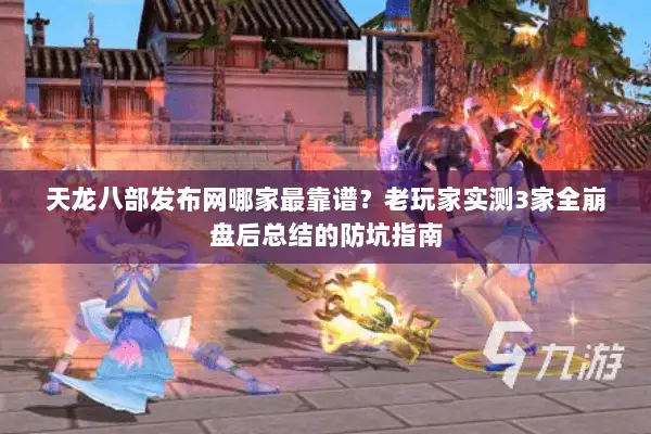 天龙八部发布网哪家最靠谱？老玩家实测3家全崩盘后总结的防坑指南