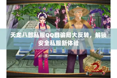 天龙八部私服QQ群骗局大反转,解锁安全私服新体验 天龙八部私服QQ群骗局大反转,解锁安全私服新体验