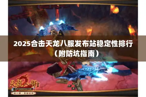 2025合击天龙八服发布站稳定性排行（附防坑指南）
