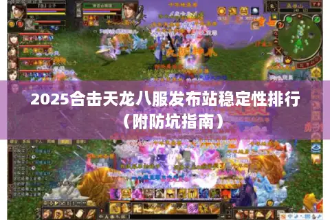 2025合击天龙八服发布站稳定性排行（附防坑指南）