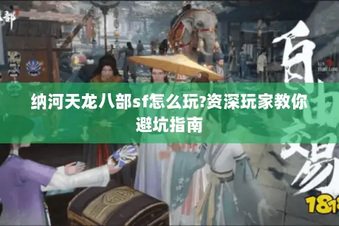 纳河天龙八部sf怎么玩?资深玩家教你避坑指南