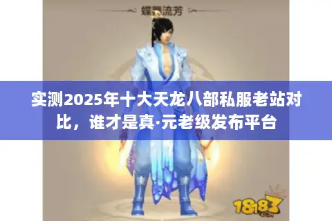 实测2025年十大天龙八部私服老站对比，谁才是真·元老级发布平台