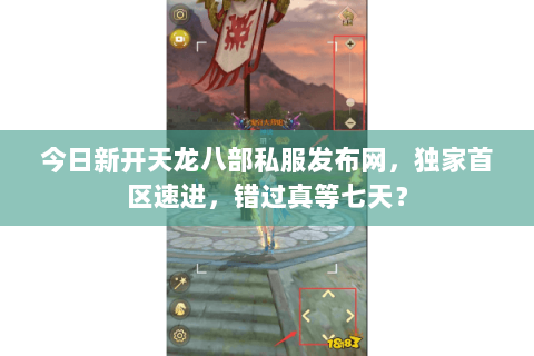 今日新开天龙八部私服发布网,独家首区速进,错过真等七天? 今日新开天龙八部私服发布网,独家首区速进,错过真等七天?