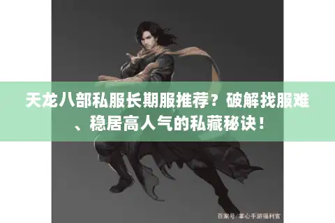 天龙八部私服长期服推荐？破解找服难、稳居高人气的私藏秘诀！