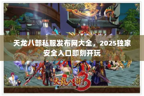 天龙八部私服发布网大全,2025独家安全入口即刻开玩 天龙八部私服发布网大全,2025独家安全入口即刻开玩
