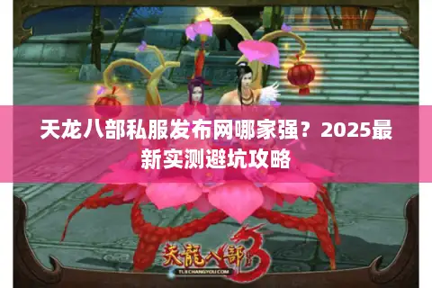 天龙八部私服发布网哪家强?2025最新实测避坑攻略 天龙八部私服发布网哪家强?2025最新实测避坑攻略