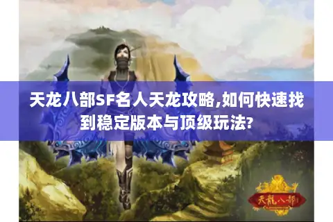 天龙八部SF名人天龙攻略,如何快速找到稳定版本与顶级玩法? 天龙八部SF名人天龙攻略,如何快速找到稳定版本与顶级玩法?