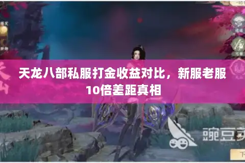天龙八部私服打金收益对比,新服老服10倍差距真相 天龙八部私服打金收益对比,新服老服10倍差距真相