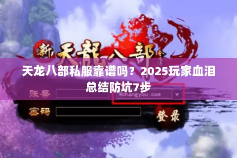 天龙八部私服靠谱吗?2025玩家血泪总结防坑7步 天龙八部私服靠谱吗?2025玩家血泪总结防坑7步