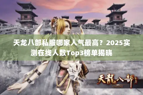 天龙八部私服哪家人气最高？2025实测在线人数Top3榜单揭晓