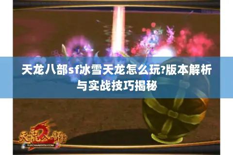天龙八部sf冰雪天龙怎么玩?版本解析与实战技巧揭秘