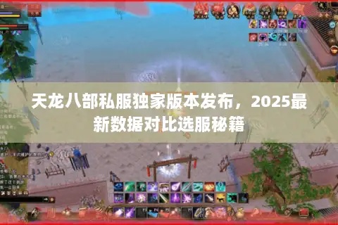 天龙八部私服独家版本发布，2025最新数据对比选服秘籍