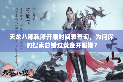 天龙八部私服开服时间表查询，为何你的搜索总错过黄金开服期？