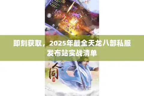 即刻获取，2025年最全天龙八部私服发布站实战清单