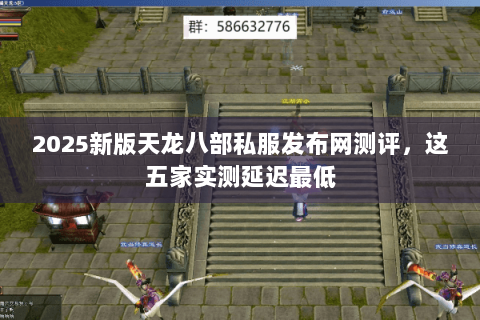 2025新版天龙八部私服发布网测评,这五家实测延迟最低 2025新版天龙八部私服发布网测评,这五家实测延迟最低