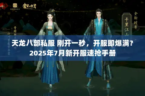 天龙八部私服 刚开一秒，开服即爆满？2025年7月新开服速抢手册