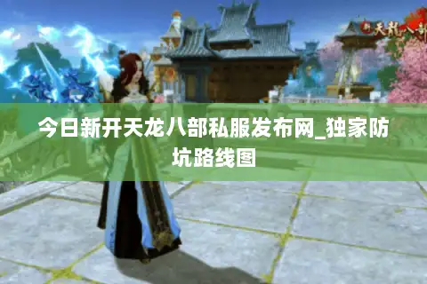 今日新开天龙八部私服发布网_独家防坑路线图