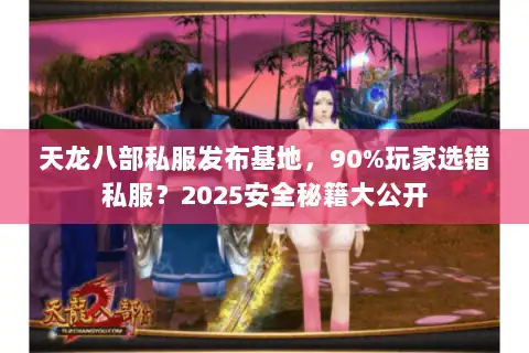 天龙八部私服发布基地，90%玩家选错私服？2025安全秘籍大公开